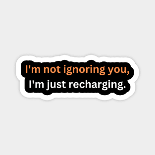 I'm not ignoring you, I'm just recharging. Magnet