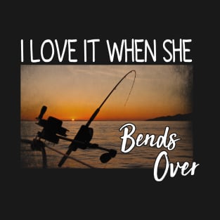 I Love It When She Bends Over - funny quotes white photography at the beach sunset - inspirational quotes for fishing amateurs T-Shirt