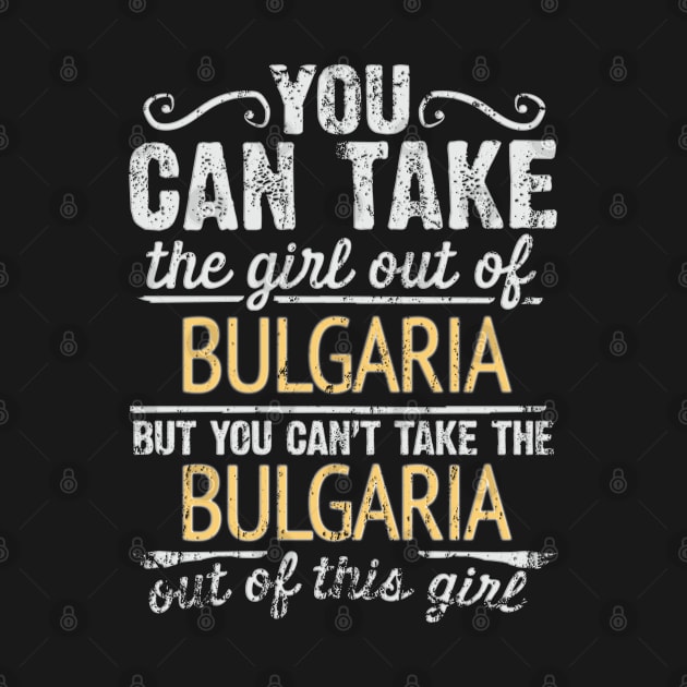 You Can Take The Girl Out Of Bulgaria But You Cant Take The Bulgaria Out Of The Girl Design - Gift for Bulgarian With Bulgaria Roots by Country Flags