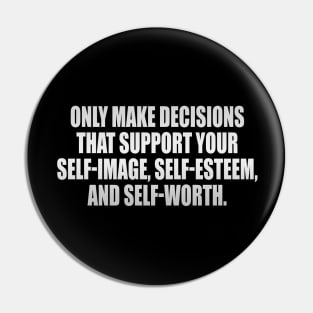 Only make decisions that support your self-image, self-esteem, and self-worth Pin