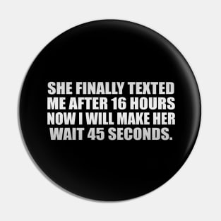 she FINALLY texted me after 16 hours now I will make her wait 45 seconds Pin