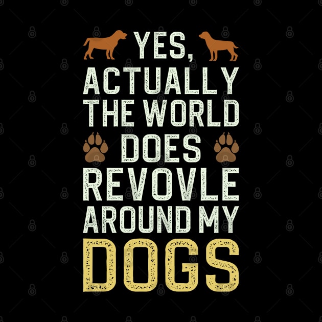 Actually The World Does Revolve Around My Dogs by DragonTees