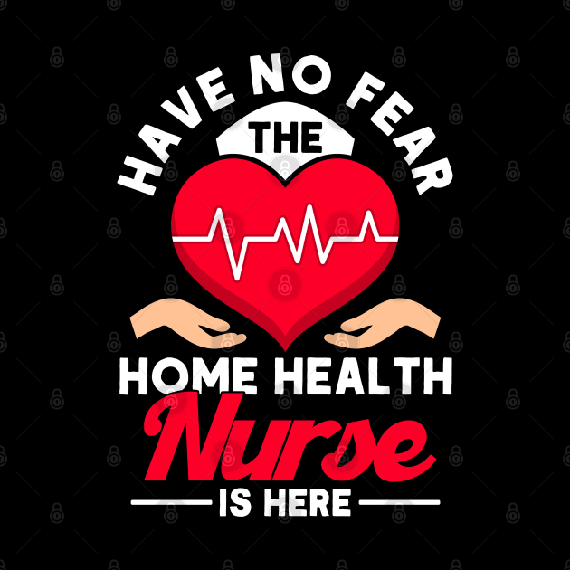 No Fear The Home Health Nurse Is Here Nurse Home Health Aide by Toeffishirts