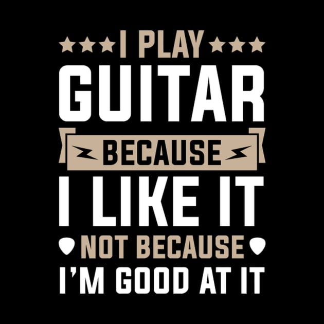 I Play Guitar Because I Like It Not Because I'M At It by AlfieDreamy 