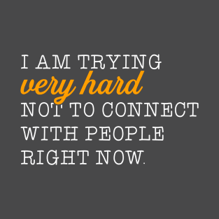 I'm trying very hard not to connect to people right now. T-Shirt