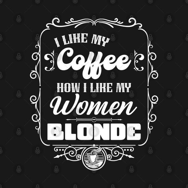 I like my coffee how I like my women - BLONDE by Coqui Tees