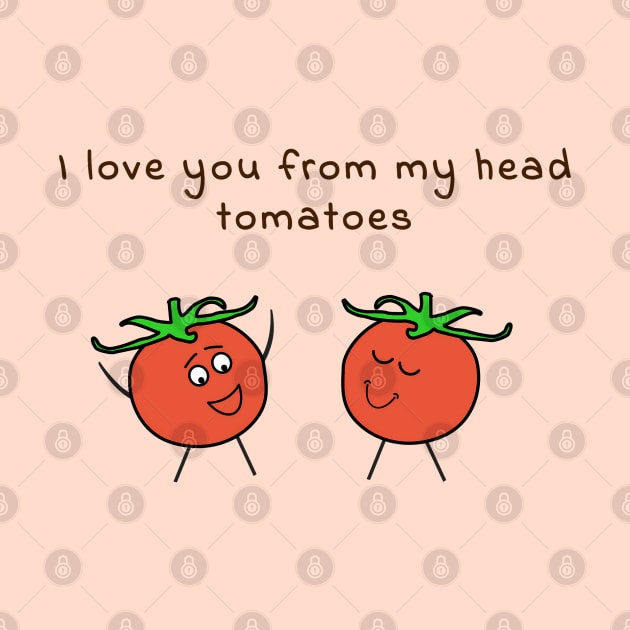 I love you from my head tomatoes - cute & funny food pun by punderful_day