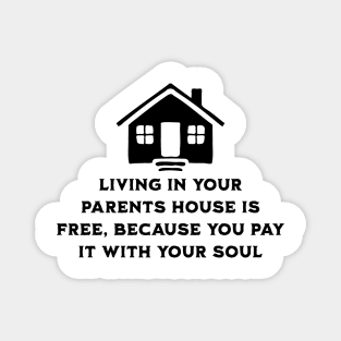 Living at your parents house is free because you pay with your soul Magnet