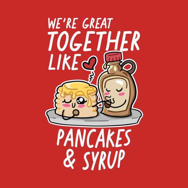 We're Great Together Like Pancakes & Syrup by SLAG_Creative