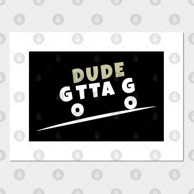 Dude Gotta Go Stop The Craziness Funny Political Design For 2020 Presidential Election For Men Women Kids Dude Gotta Go Posters And Art Prints Teepublic