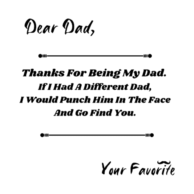 Dear Dad If I had a different Dad, I would Punch him in the face by houdasagna