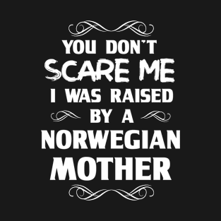 You Don't Scare Me I Was Raised By a Norwegian Mother T-Shirt