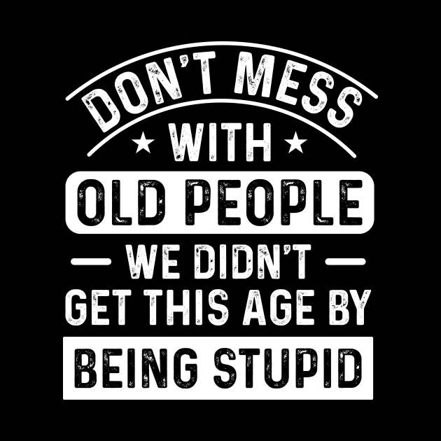 Don’t mess with old people, we didn’t get this old by being stupid by Fun Planet