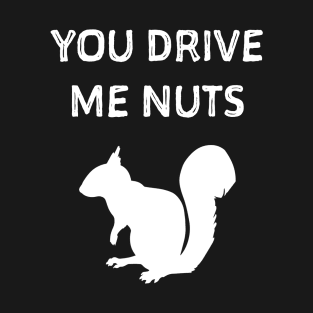 You drive me nuts. Squirrel shirt T-Shirt