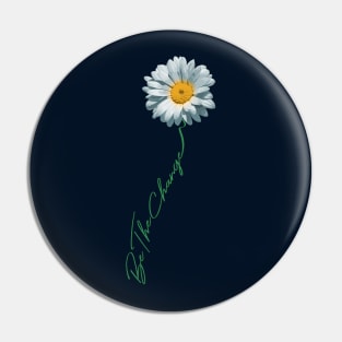 Be The Change Daisy Flower For Kindness, Respect & Humanity Pin