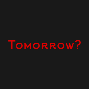 Tomorrow? T-Shirt