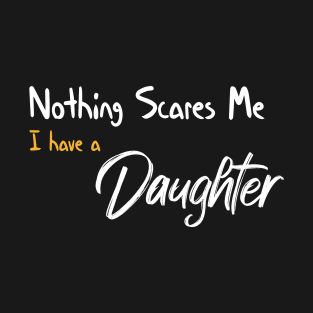 Nothing Scares Me I have A Daughter Funny Quote T-Shirt