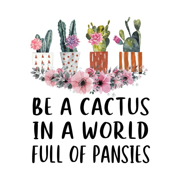 Be A Cactus In A World Full Of Pansies by ValentinkapngTee