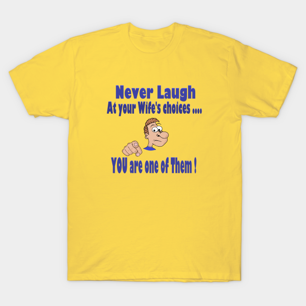 Don T Laugh At Your Wife S Choices Funny Teeshirts T Shirt Teepublic
