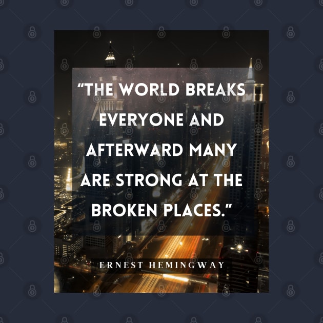 Ernest Hemingway quote:  The world breaks every one and afterward many are strong at the broken places. by artbleed
