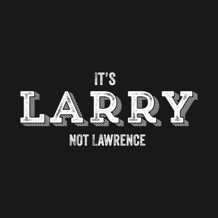 It's Larry Not Lawrence Funny Larry Name Gift T-Shirt