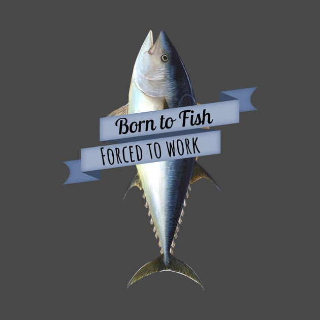 Born to Fish, Forced to Work Tuna Shirt by HighBrowDesigns