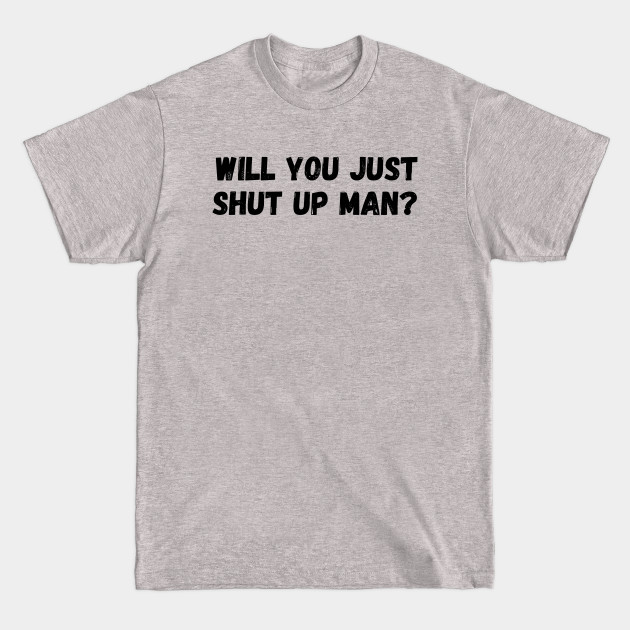 Discover WILL YOU SHUT UO MAN - Will You Shut Up Man - T-Shirt