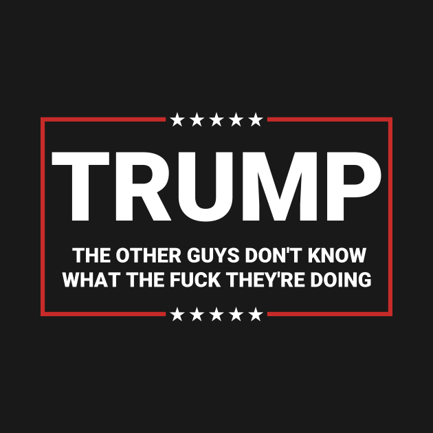 Trump The Other Guys Don't Know What The Fuck They're Doing