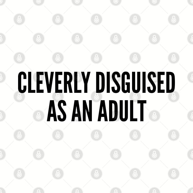 Cute - Cleverly Disguised As An Adult - Funny Statement Cute Slogan Quotes Saying by sillyslogans