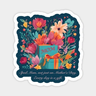 Spoil Mom, not just on Mother's Day. Every day is a gift. (Motivational and Inspirational Quote) Magnet