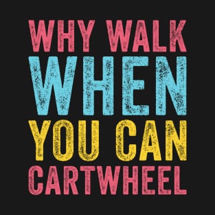 Why Walk When You Can Cartwheel T-Shirt