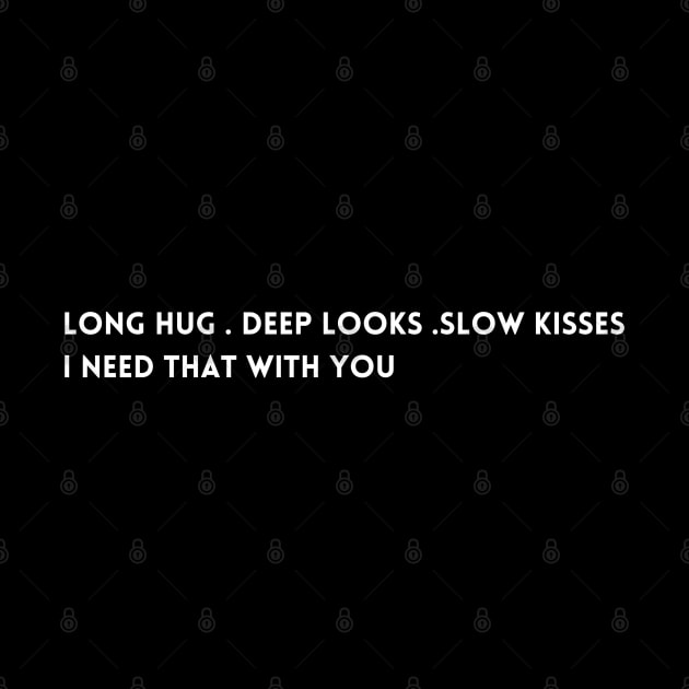 Long hug . Deep looks .slow kisses I need that with you T-shirt by ideaforyou
