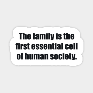 The family is the first essential cell of human society Magnet