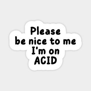 please be nice to me i'm on acid Magnet