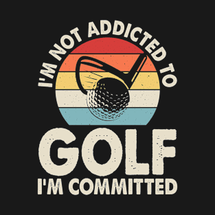 I'm Not Addicted To Golf I'm Committed T Shirt For Women Men T-Shirt