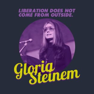 Gloria Steinem Homage | Liberation Does Not Come From Outside | Gloria Steinem Quote T-Shirt