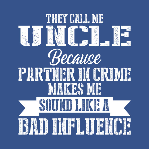 Discover They Call Me Uncle Because Partner In Crime Makes Me Sound Like A Bad Influence - Partner In Crime Makes Me Bad - T-Shirt