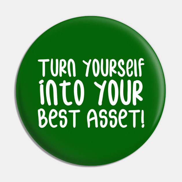 Turn Yourself Into Your Best Asset Business Self Improvement Life Quotes Green Asset Pin Teepublic Au