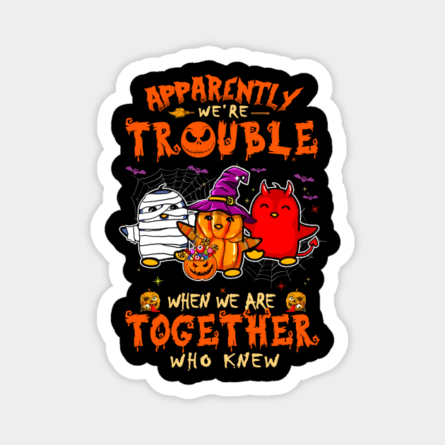 Apparently We're Trouble When We Are Together tshirt  Penguin Halloween T-Shirt Magnet by American Woman