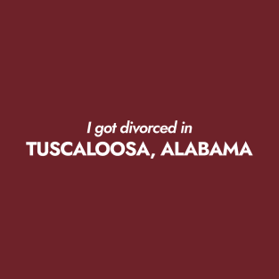 I got divorced in Tuscaloosa, Alabama (white) T-Shirt