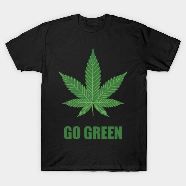 Go Green - Marijuana Weed 420 Stoner Shirt - Weed - T-Shirt | TeePublic