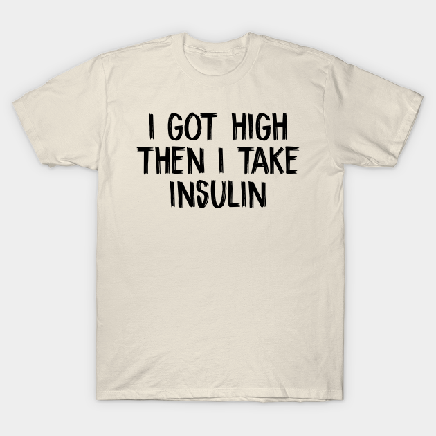 Discover i got high then i take insulin - I Got High Then I Take Insulin - T-Shirt