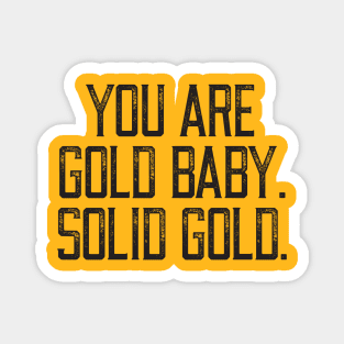 YOU ARE GOLD BABY. SOLID GOLD. Magnet