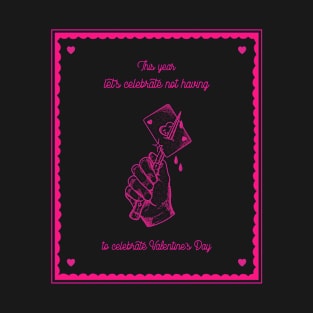 This Year Lets Celebrate Not Having To Celebrate Valentine’s Day T-Shirt