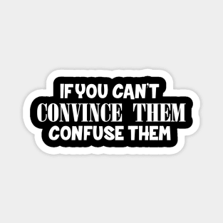 If You Can't Convince Them, Confuse Them Magnet