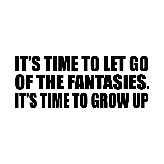 It’s time to let go of the fantasies. It’s time to grow up by DinaShalash