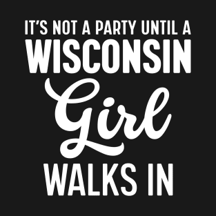 It's Not a Party Until a Wisconsin Girl Walks in T-Shirt