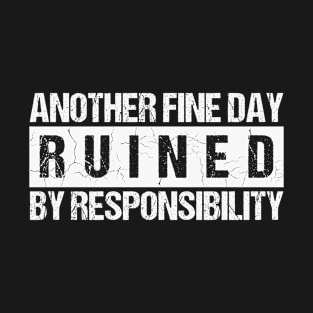 Another Fine Day Ruined By Responsibility T-Shirt