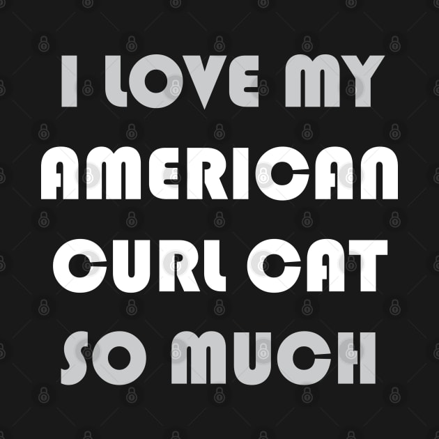 I Love My American Curl Cat So Much by AmazighmanDesigns