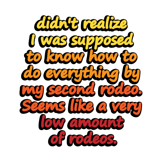 didn't realize I was supposed to know how to do everything by my second rodeo. Seems like a very low amount of rodeos by DinaShalash